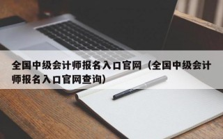 全国中级会计师报名入口官网（全国中级会计师报名入口官网查询）