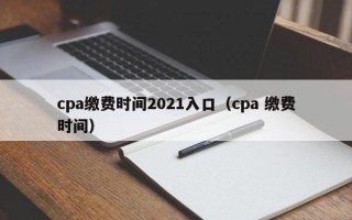 cpa缴费时间2021入口（cpa 缴费时间）