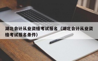 湖北会计从业资格考试报名（湖北会计从业资格考试报名条件）