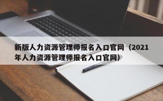 新版人力资源管理师报名入口官网（2021年人力资源管理师报名入口官网）