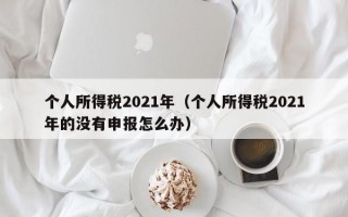 个人所得税2021年（个人所得税2021年的没有申报怎么办）