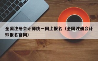 全国注册会计师统一网上报名（全国注册会计师报名官网）