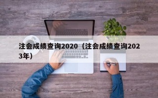 注会成绩查询2020（注会成绩查询2023年）