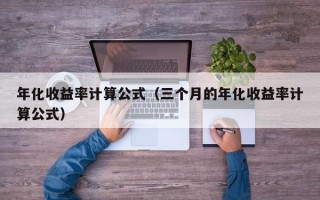 年化收益率计算公式（三个月的年化收益率计算公式）