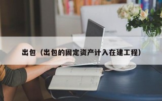 出包（出包的固定资产计入在建工程）