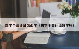 想学个会计证怎么学（想学个会计证好学吗）