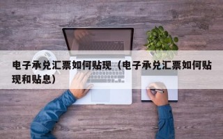 电子承兑汇票如何贴现（电子承兑汇票如何贴现和贴息）