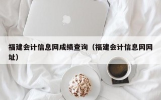 福建会计信息网成绩查询（福建会计信息网网址）