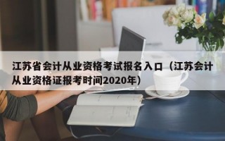 江苏省会计从业资格考试报名入口（江苏会计从业资格证报考时间2020年）