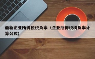 最新企业所得税税负率（企业所得税税负率计算公式）