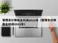 管理会计师报名时间2022年（管理会计师报名时间2021年）