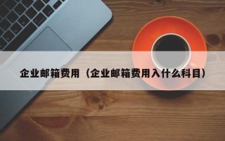 企业邮箱费用（企业邮箱费用入什么科目）