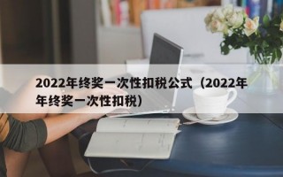 2022年终奖一次性扣税公式（2022年年终奖一次性扣税）