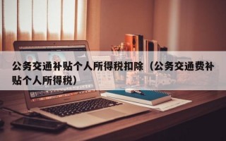 公务交通补贴个人所得税扣除（公务交通费补贴个人所得税）