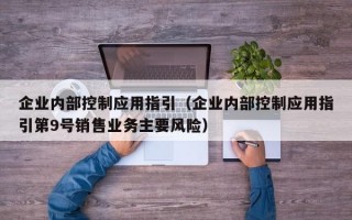 企业内部控制应用指引（企业内部控制应用指引第9号销售业务主要风险）