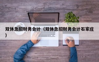 双休急招财务会计（双休急招财务会计石家庄）