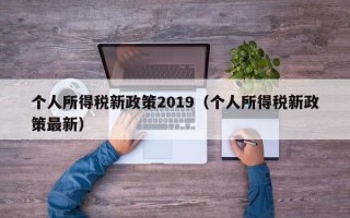 个人所得税新政策2019（个人所得税新政策最新）