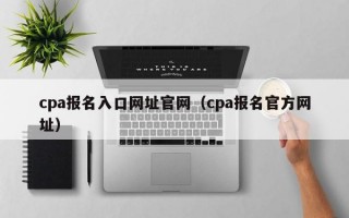 cpa报名入口网址官网（cpa报名官方网址）