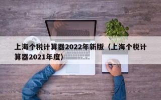 上海个税计算器2022年新版（上海个税计算器2021年度）