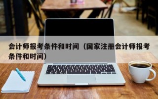 会计师报考条件和时间（国家注册会计师报考条件和时间）