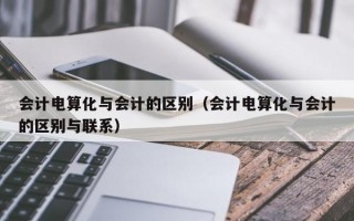 会计电算化与会计的区别（会计电算化与会计的区别与联系）