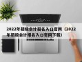 2022年初级会计报名入口官网（2022年初级会计报名入口官网下载）