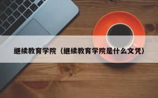 继续教育学院（继续教育学院是什么文凭）