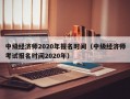 中级经济师2020年报名时间（中级经济师考试报名时间2020年）