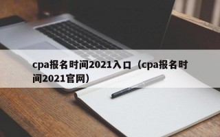 cpa报名时间2021入口（cpa报名时间2021官网）