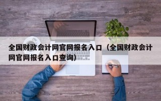 全国财政会计网官网报名入口（全国财政会计网官网报名入口查询）