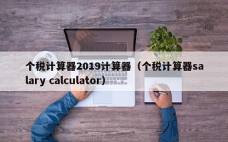 个税计算器2019计算器（个税计算器salary calculator）