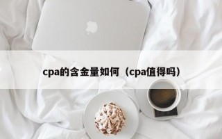 cpa的含金量如何（cpa值得吗）