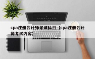 cpa注册会计师考试科目（cpa注册会计师考试内容）