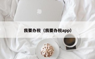 我要办税（我要办税app）