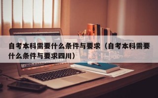 自考本科需要什么条件与要求（自考本科需要什么条件与要求四川）