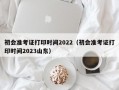 初会准考证打印时间2022（初会准考证打印时间2023山东）