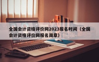 全国会计资格评价网2023报名时间（全国会计资格评价网报名简章）