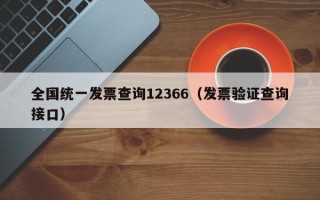 全国统一发票查询12366（发票验证查询接口）