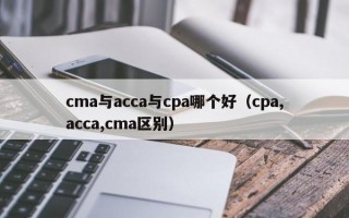 cma与acca与cpa哪个好（cpa,acca,cma区别）