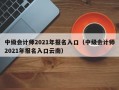 中级会计师2021年报名入口（中级会计师2021年报名入口云南）