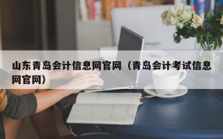 山东青岛会计信息网官网（青岛会计考试信息网官网）