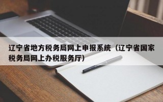 辽宁省地方税务局网上申报系统（辽宁省国家税务局网上办税服务厅）