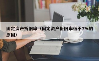 固定资产折旧率（固定资产折旧率低于7%的原因）