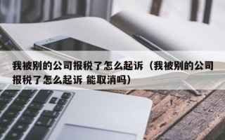 我被别的公司报税了怎么起诉（我被别的公司报税了怎么起诉 能取消吗）