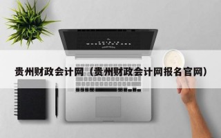 贵州财政会计网（贵州财政会计网报名官网）