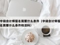 中级会计师报名需要什么条件（中级会计师报名需要什么条件和资料）