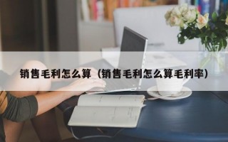 销售毛利怎么算（销售毛利怎么算毛利率）