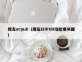 用友erpu8（用友ERPU8功能模块图）