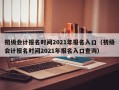 初级会计报名时间2021年报名入口（初级会计报名时间2021年报名入口查询）