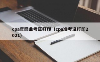 cpa官网准考证打印（cpa准考证打印2021）